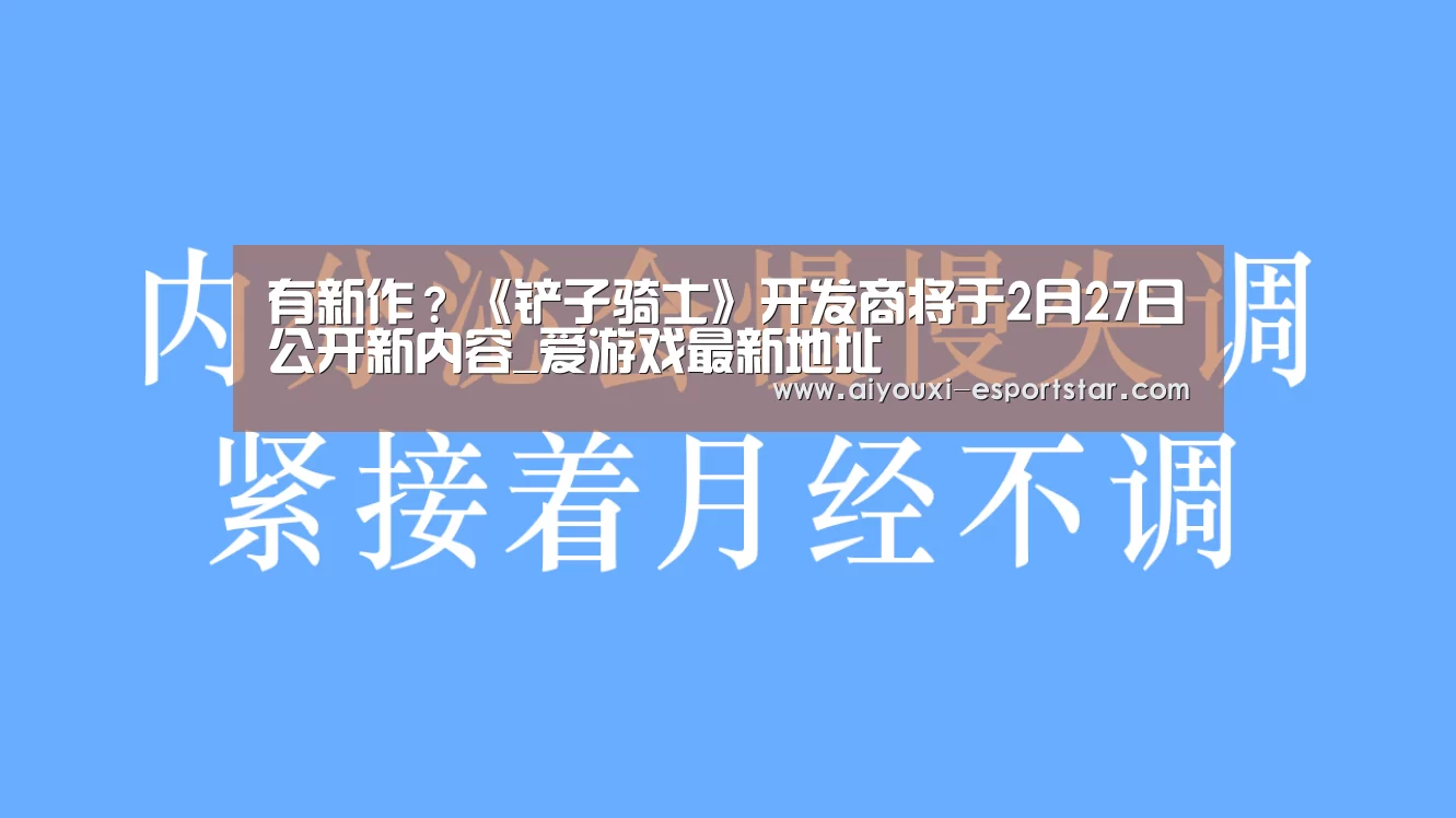 有新作?《铲子骑士》开发商将于2月27日公开新内容_爱游戏最新地址(图2) 爱游戏最新地址