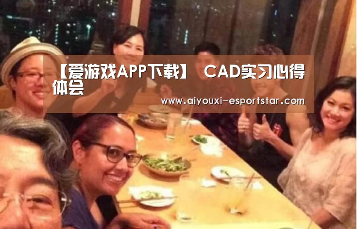 【爱游戏APP下载】
CAD实习心得体会(图1) 爱游戏APP下载