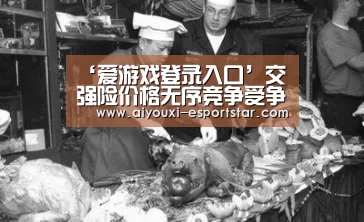 ‘爱游戏登录入口’交强险价格无序竞争受争议(图1) 爱游戏登录入口